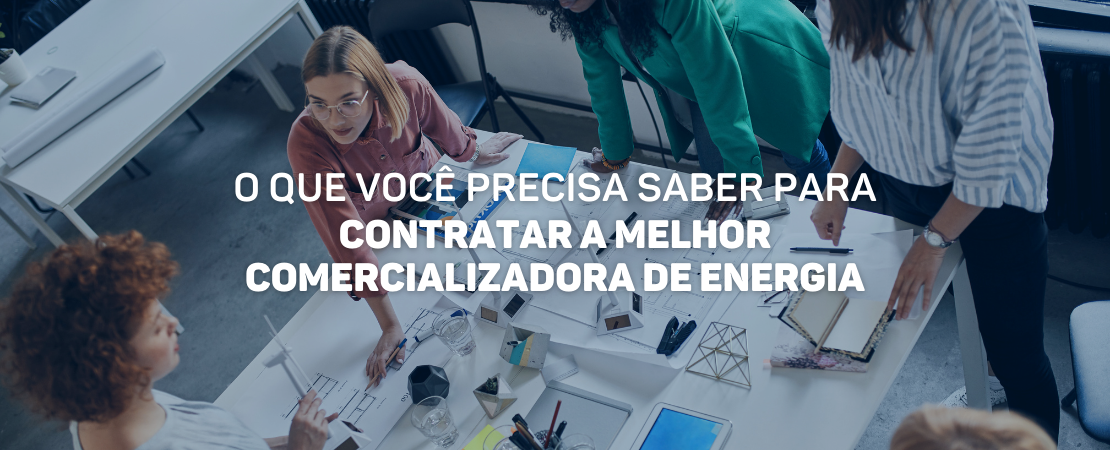 Escolher uma comercializadora de energia elétrica passa por discussão, planejamento e análise